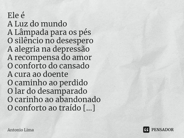 ⁠Ele é
A Luz do mundo
A Lâmpada para os pés
O silêncio no desespero
A alegria na depressão
A recompensa do amor
O conforto do cansado
A cura ao doente
O caminho... Frase de Antonio Lima.