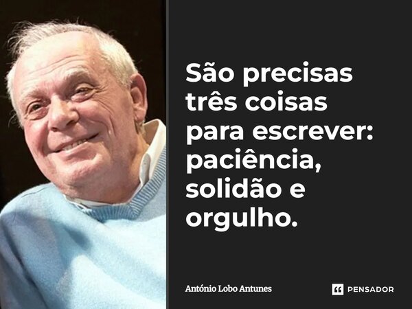 ⁠São precisas três coisas para escrever: paciência, solidão e orgulho.... Frase de António Lobo Antunes.