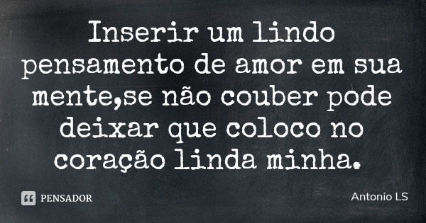 Inserir um lindo pensamento de amor em sua mente,se não couber pode deixar que coloco no coração linda minha.... Frase de Antonio LS.