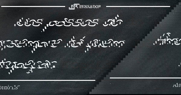 Nos passos do Amor,sempre há quem tropeçar.... Frase de Antonio LS.