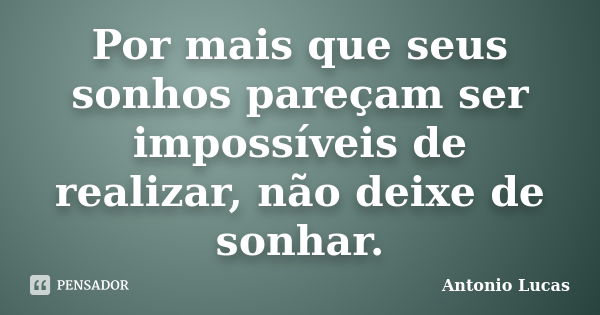 Por mais que seus sonhos pareçam ser impossíveis de realizar, não deixe de sonhar.... Frase de Antonio Lucas.