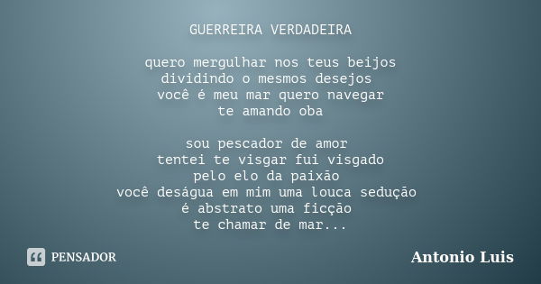 GUERREIRA VERDADEIRA quero mergulhar nos teus beijos dividindo o mesmos desejos você é meu mar quero navegar te amando oba sou pescador de amor tentei te visgar... Frase de Antonio Luis.