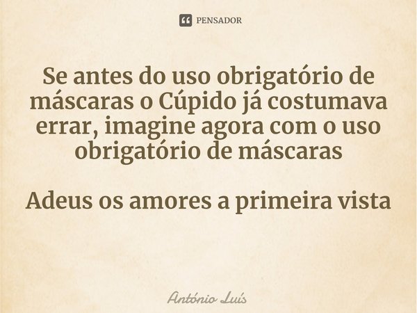 ⁠Se antes do uso obrigatório de máscaras o Cúpido já costumava errar, imagine agora com o uso obrigatório de máscaras Adeus os amores a primeira vista... Frase de António Luís.