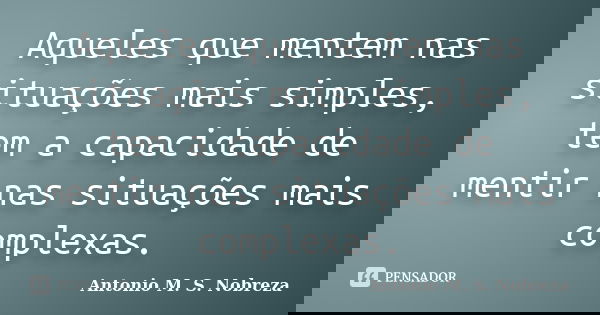 Aqueles que mentem nas situações mais simples, tem a capacidade de mentir nas situações mais complexas.... Frase de Antonio M. S. Nobreza.