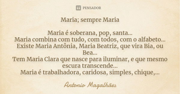 Maria; sempre Maria Maria é soberana, pop, santa... Maria combina com tudo, com todos, com o alfabeto... Existe Maria Antônia, Maria Beatriz, que vira Bia, ou B... Frase de Antônio Magalhães.