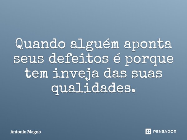 Quando alguém aponta seus defeitos é porque tem inveja das suas qualidades.... Frase de Antonio Magno.