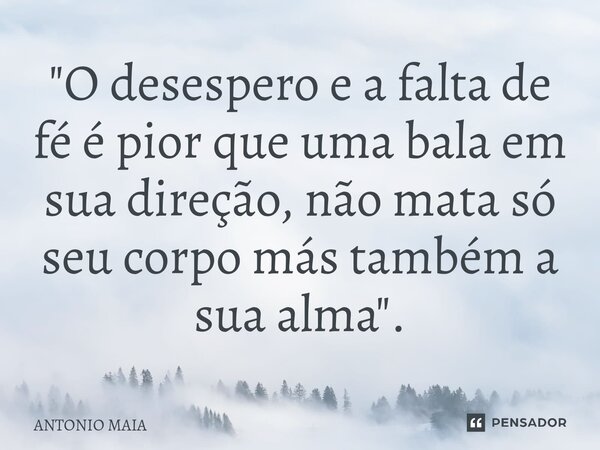 "O desespero e a falta de fé é pior que uma bala em sua direção, não mata só seu corpo más também a sua alma".⁠... Frase de ANTONIO MAIA.