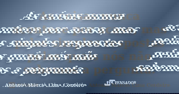 As coisas nunca acontece por acaso, mas pelas simples respostas pelas quais nós não sabemos a pergunta.... Frase de Antonio Marcio Lima Cordeiro.