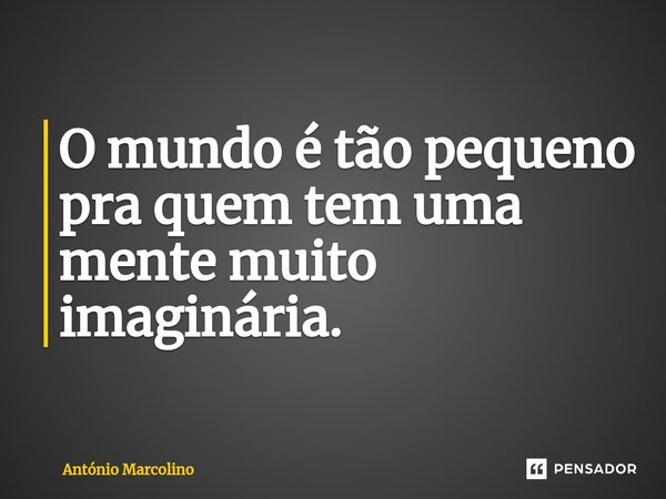 ⁠O mundo é tão pequeno pra quem tem uma mente muito imaginária.... Frase de António Marcolino.