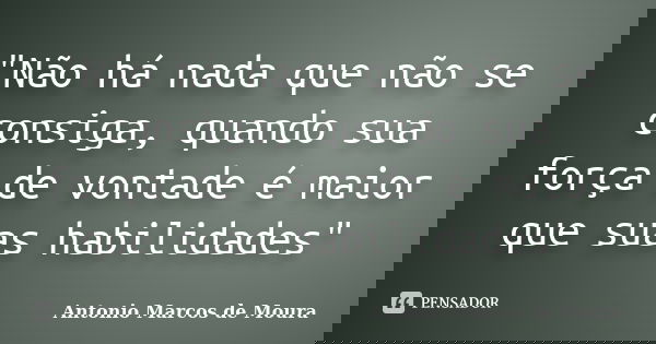 "Não há nada que não se consiga, quando sua força de vontade é maior que suas habilidades"... Frase de Antonio Marcos de Moura.