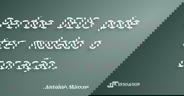 Perdoe DEUS pode ter mudado o coração.... Frase de Antônio Marcos.