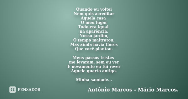 Quando eu voltei Nem quis acreditar Aquela casa O meu lugar Tudo era igual na aparência. Nosso jardim, O tempo maltratou, Mas ainda havia flores Que você planto... Frase de Antônio Marcos - Mário Marcos.