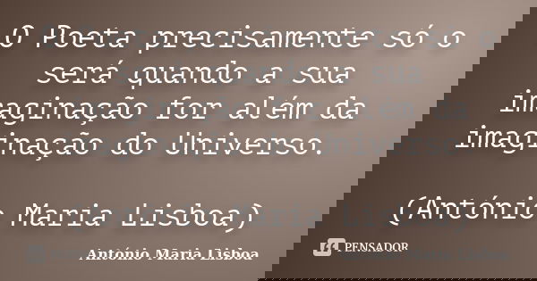 O Poeta precisamente só o será quando a sua imaginação for além da imaginação do Universo. (António Maria Lisboa)... Frase de António Maria Lisboa.