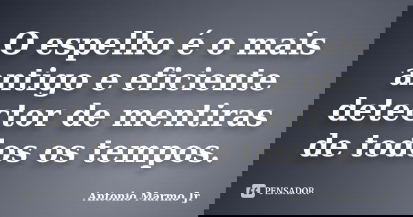 O espelho é o mais antigo e eficiente detector de mentiras de todos os tempos.... Frase de Antonio Marmo Jr.