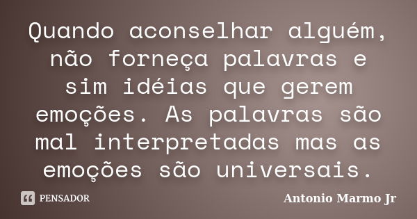 Quando aconselhar alguém, não forneça palavras e sim idéias que gerem emoções. As palavras são mal interpretadas mas as emoções são universais.... Frase de Antonio Marmo Jr.