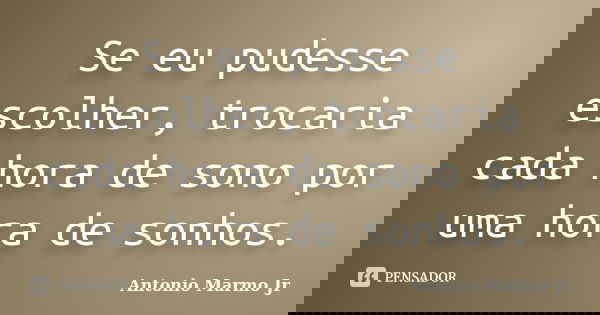 Se eu pudesse escolher, trocaria cada hora de sono por uma hora de sonhos.... Frase de Antonio Marmo Jr.