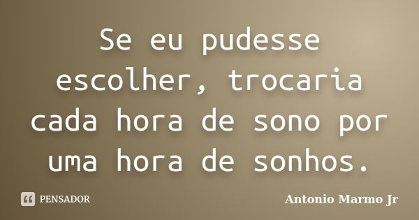 Se eu pudesse escolher, trocaria cada hora de sono por uma hora de sonhos.... Frase de Antonio Marmo Jr.