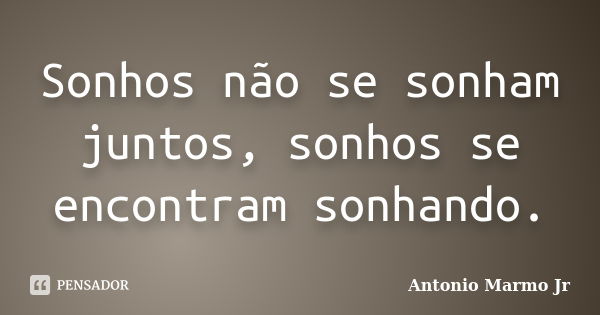 Sonhos não se sonham juntos, sonhos se encontram sonhando.... Frase de Antonio Marmo Jr.