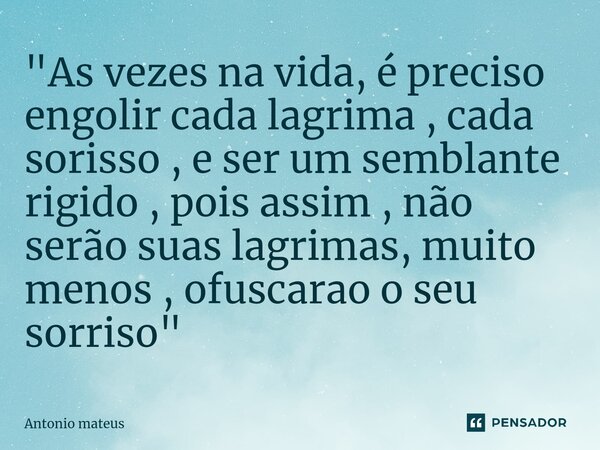 ⁠"As vezes na vida, é preciso engolir cada lagrima , cada sorisso , e ser um semblante rigido , pois assim , não serão suas lagrimas, muito menos , ofuscar... Frase de Antonio mateus.