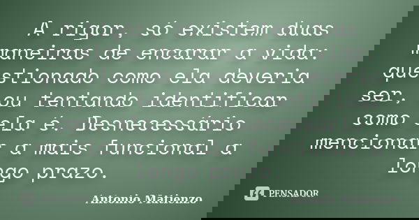 A rigor, só existem duas maneiras de encarar a vida: questionado como ela deveria ser, ou tentando identificar como ela é. Desnecessário mencionar a mais funcio... Frase de Antonio Matienzo.