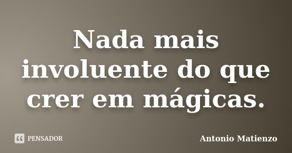 Nada mais involuente do que crer em mágicas.... Frase de Antonio Matienzo.