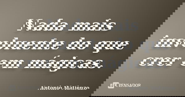 Nada mais involuente do que crer em mágicas.... Frase de Antonio Matienzo.