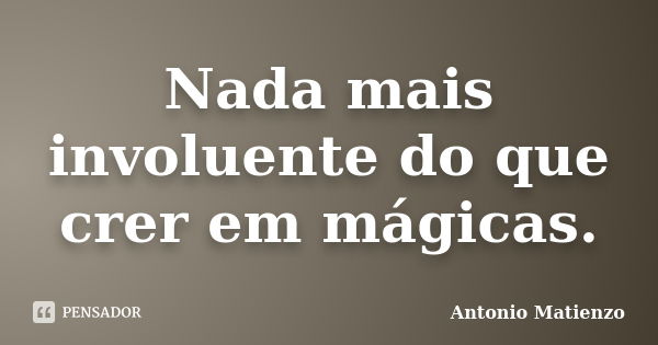 Nada mais involuente do que crer em mágicas.... Frase de Antonio Matienzo.