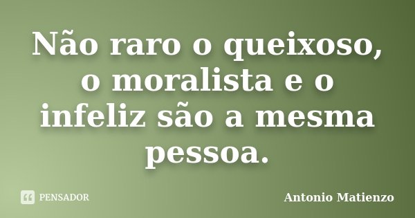 Não raro o queixoso, o moralista e o infeliz são a mesma pessoa.... Frase de Antonio Matienzo.