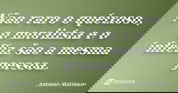 Não raro o queixoso, o moralista e o infeliz são a mesma pessoa.... Frase de Antonio Matienzo.