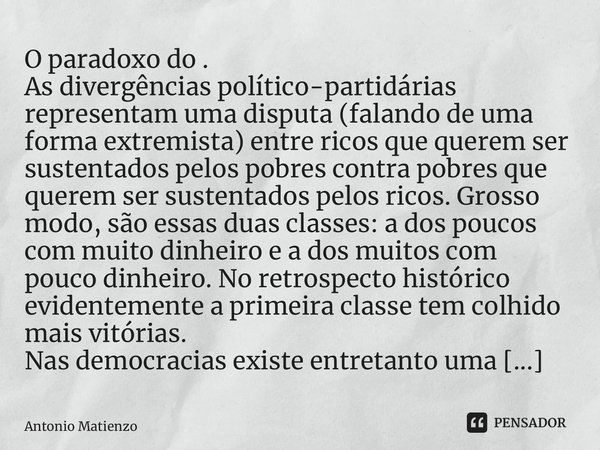 O paradoxo do estado democrático. As divergências político-partidárias representam uma disputa (falando de uma forma extremista) entre ricos que querem ser sust... Frase de Antonio Matienzo.