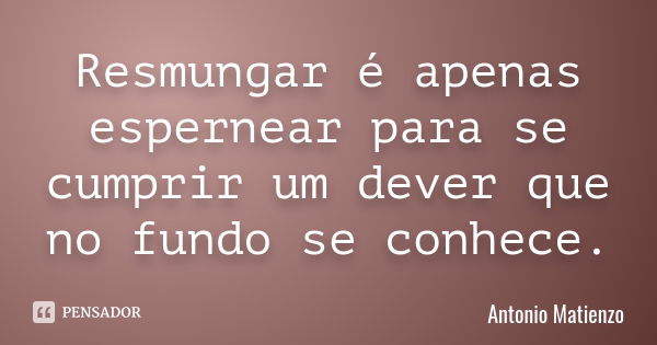 Resmungar é apenas espernear para se cumprir um dever que no fundo se conhece.... Frase de Antonio Matienzo.