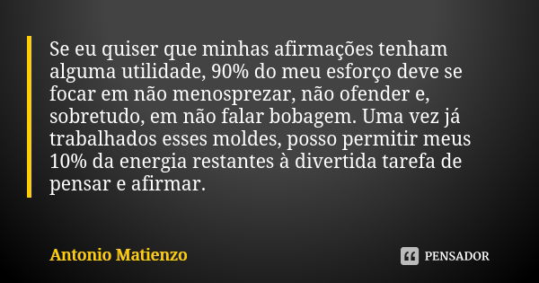 Se eu quiser que minhas afirmações tenham alguma utilidade, 90% do meu esforço deve se focar em não menosprezar, não ofender e, sobretudo, em não falar bobagem.... Frase de Antonio Matienzo.