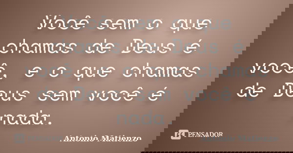 Você sem o que chamas de Deus é você, e o que chamas de Deus sem você é nada.... Frase de Antonio Matienzo.