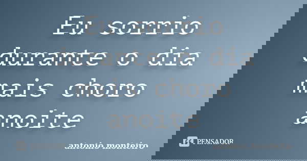Eu sorrio durante o dia mais choro anoite... Frase de Antônio Monteiro.