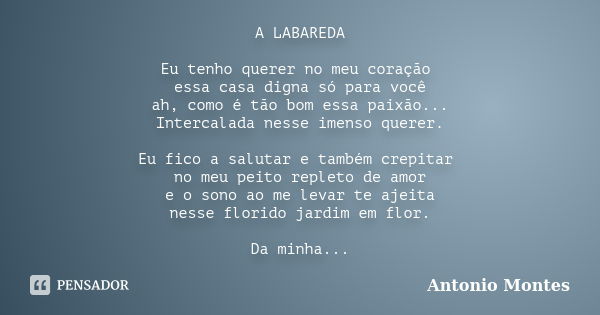 A LABAREDA Eu tenho querer no meu coração essa casa digna só para você ah, como é tão bom essa paixão... Intercalada nesse imenso querer. Eu fico a salutar e ta... Frase de Antonio Montes.