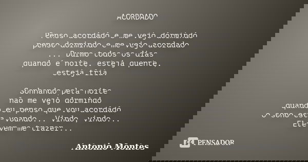 ACORDADO Penso acordado e me vejo dormindo penso dormindo e me vejo acordado ... Durmo todos os dias quando é noite, esteja quente, esteja fria. Sonhando pela n... Frase de Antonio Montes.