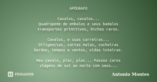 APÓGRAFO Cavalos, cavalos... Quadrúpede de embalos e seus badalos transportes primitivos, bichos raros. Cavalos, e suas carreiras... Diligencias, cartas malas, ... Frase de Antonio Montes.