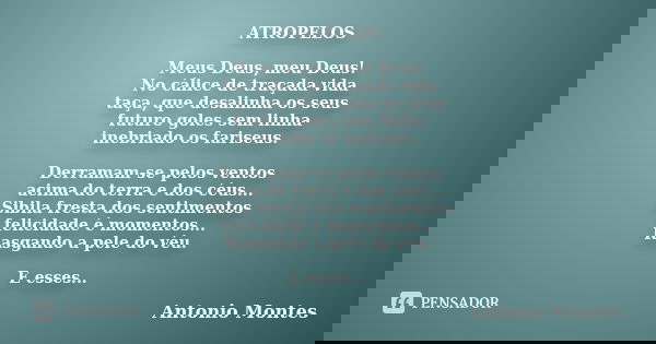ATROPELOS Meus Deus, meu Deus! No cálice de traçada vida taça, que desalinha os seus futuro goles sem linha inebriado os fariseus. Derramam-se pelos ventos acim... Frase de Antonio Montes.