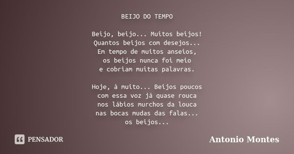 BEIJO DO TEMPO Beijo, beijo... Muitos beijos! Quantos beijos com desejos... Em tempo de muitos anseios, os beijos nunca foi meio e cobriam muitas palavras. Hoje... Frase de Antonio Montes.