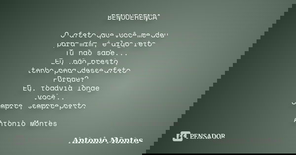 BENQUERENÇA O afeto que você me deu para mim, é algo reto Tu não sabe... Eu, não presto, tenho pena desse afeto Porque? Eu, todavia longe você... Sempre, sempre... Frase de Antonio Montes.