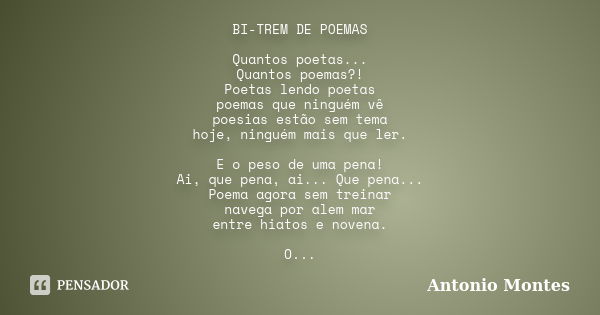 BI-TREM DE POEMAS Quantos poetas... Quantos poemas?! Poetas lendo poetas poemas que ninguém vê poesias estão sem tema hoje, ninguém mais que ler. E o peso de um... Frase de Antonio Montes.