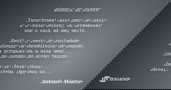BÚSSOLA DO QUERER Transformei esse amor em navio e a nossa ancora, eu arremessei sob o cais do meu peito. Senti o vento da ansiedade balançar as bandeirolas da ... Frase de Antonio Montes.