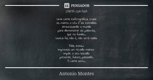 CARTA COM ASA Uma carta esferográfica, cruza os mares o céu é as estradas atravessando o mundo para demonstrar as palavras, que no fundo... Nunca foi, não é, nã... Frase de Antonio Montes.