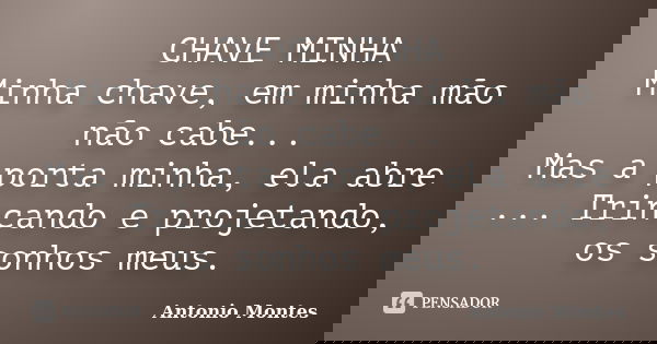 CHAVE MINHA Minha chave, em minha mão não cabe... Mas a porta minha, ela abre ... Trincando e projetando, os sonhos meus.... Frase de Antonio Montes.