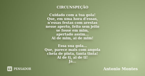 CIRCUNSPEÇÃO Cuidado com a tua gola! Que, em uma hora d'essas, n'essas festas com arestas nesse aperto, feito sem jeito se fosse em mim, apertado assim... Ai de... Frase de Antonio Montes.