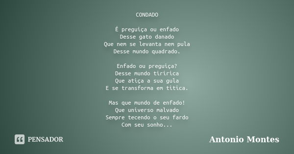 CONDADO É preguiça ou enfado Desse gato danado Que nem se levanta nem pula Desse mundo quadrado. Enfado ou preguiça? Desse mundo tiririca Que atiça a sua gula E... Frase de Antonio Montes.