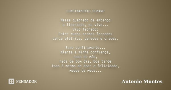 CONFINAMENTO HUMANO Nesse quadrado de embargo a liberdade, eu vivo... Vivo fechado: Entre muros arames farpados cerca elétrica, paredes e grades. Esse confiname... Frase de Antonio Montes.