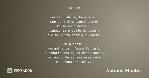 DESEJO São seu lábios, boca sua... Que para mim, tanto quero! Ah se eu pudesse... sapecaria o beijo de desejo que há muito anseio e venero. Seu pudesse... Mergu... Frase de Antonio Montes.