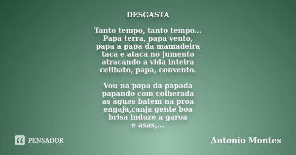 DESGASTA Tanto tempo, tanto tempo... Papa terra, papa vento, papa a papa da mamadeira taca e ataca no jumento atracando a vida inteira celibato, papa, convento.... Frase de Antonio Montes.