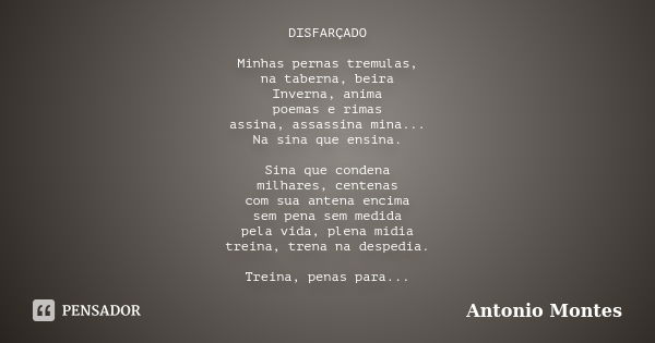 DISFARÇADO Minhas pernas tremulas, na taberna, beira Inverna, anima poemas e rimas assina, assassina mina... Na sina que ensina. Sina que condena milhares, cent... Frase de Antonio Montes.